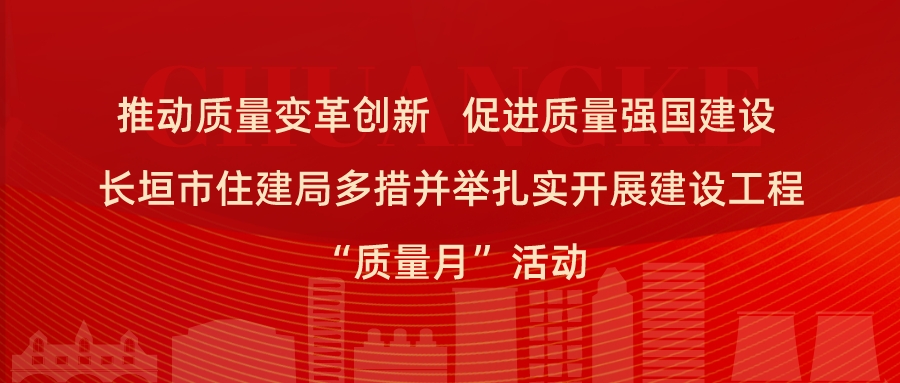 推动质量变革创新 促进质量强国建设 长垣市住建局多措并举扎实开展建设工程“质量月”活动