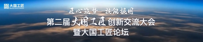 第二届大国工匠创新交流大会暨大国工匠论坛成果丰硕 搭建大国工匠和高技能人才交流互鉴平台